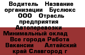 Водитель › Название организации ­ Буслюкс, ООО › Отрасль предприятия ­ Автоперевозки › Минимальный оклад ­ 1 - Все города Работа » Вакансии   . Алтайский край,Славгород г.